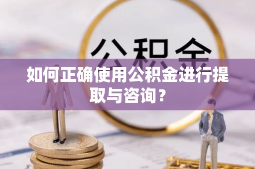 安平如何正确使用公积金进行提取与咨询？
