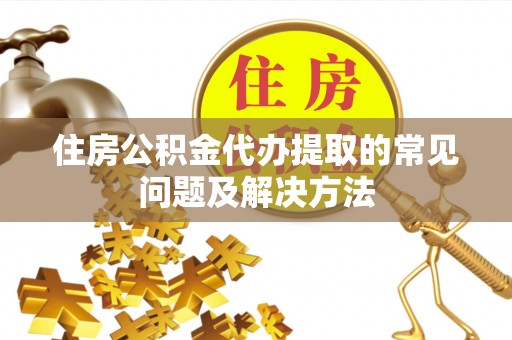 安平住房公积金代办提取的常见问题及解决方法