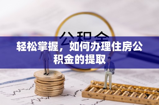 安平轻松掌握，如何办理住房公积金的提取