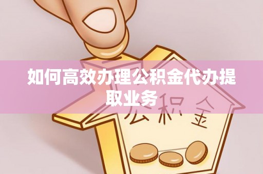 安平如何高效办理公积金代办提取业务