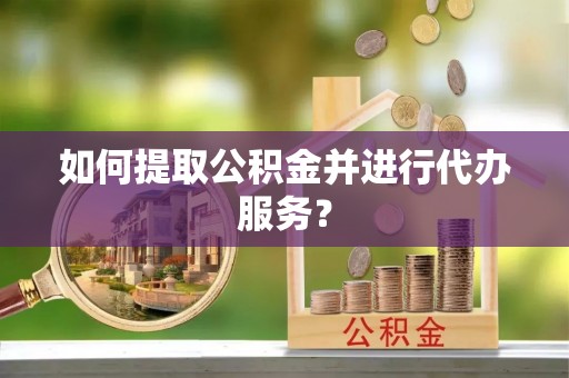 安平如何提取公积金并进行代办服务？
