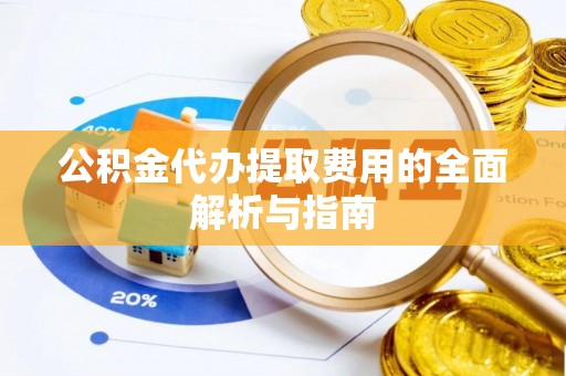 安平公积金代办提取费用的全面解析与指南