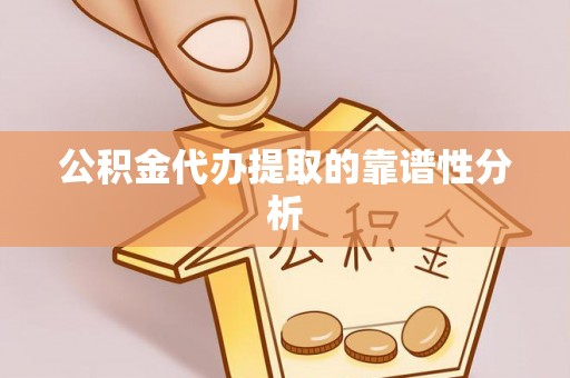 安平公积金代办提取的靠谱性分析