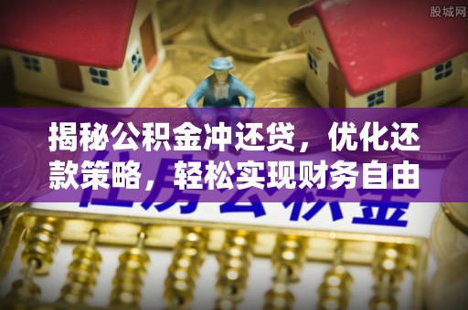 安平揭秘公积金冲还贷，优化还款策略，轻松实现财务自由