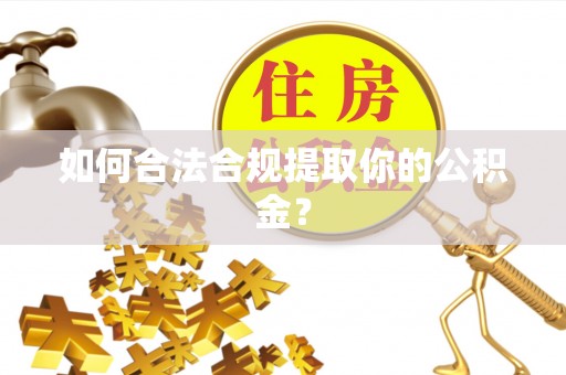 安平如何合法合规提取你的公积金？