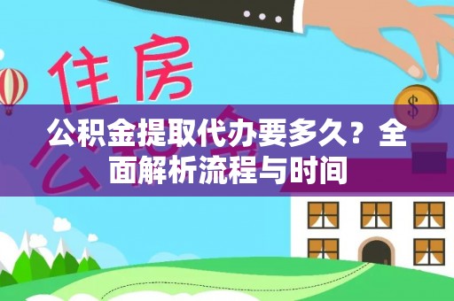 安平公积金提取代办要多久？全面解析流程与时间