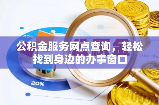 安平公积金服务网点查询，轻松找到身边的办事窗口
